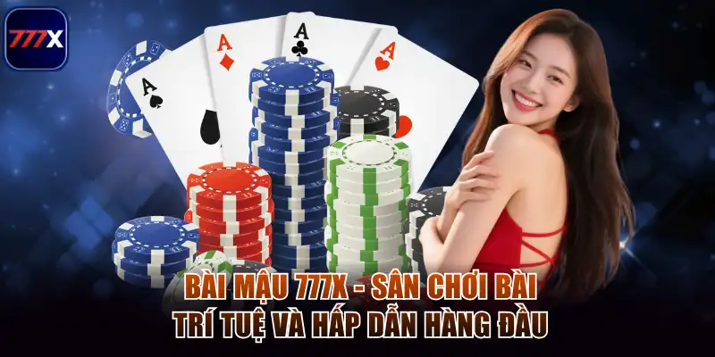 Bài Mậu 777x - Sân Chơi Bài Trí Tuệ Và Hấp Dẫn Hàng Đầu 1 Bài mậu 777x