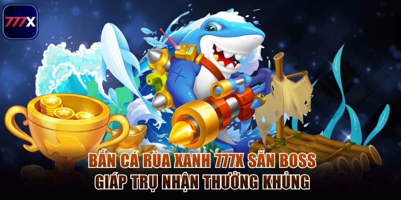 Bắn Cá Rùa Xanh 777x Săn Boss Giáp Trụ Nhận Thưởng Khủng 1 Bắn cá rùa xanh